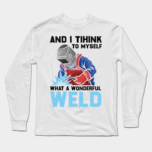 And I Think To Myself What A Wonderful Weld Welder Long Sleeve T-Shirt by DragonTees